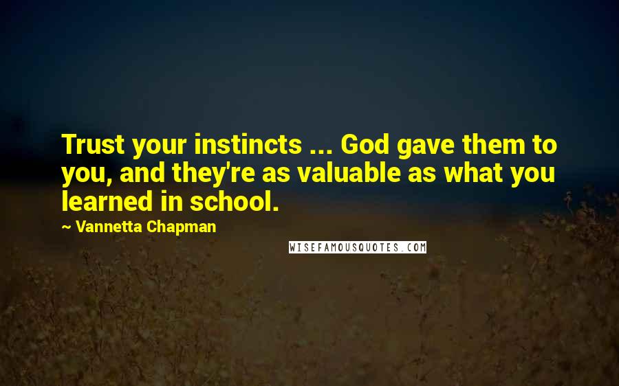 Vannetta Chapman Quotes: Trust your instincts ... God gave them to you, and they're as valuable as what you learned in school.