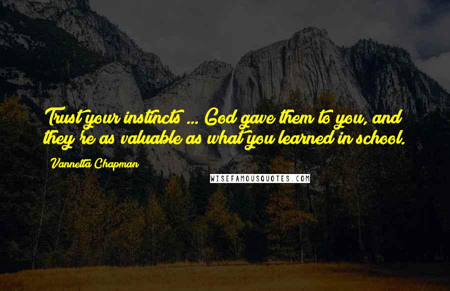 Vannetta Chapman Quotes: Trust your instincts ... God gave them to you, and they're as valuable as what you learned in school.