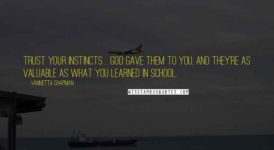 Vannetta Chapman Quotes: Trust your instincts ... God gave them to you, and they're as valuable as what you learned in school.