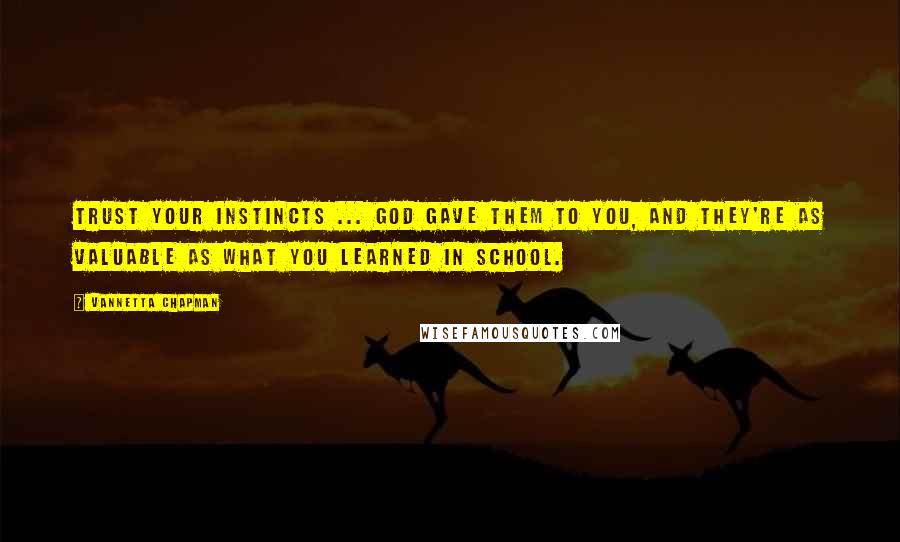 Vannetta Chapman Quotes: Trust your instincts ... God gave them to you, and they're as valuable as what you learned in school.