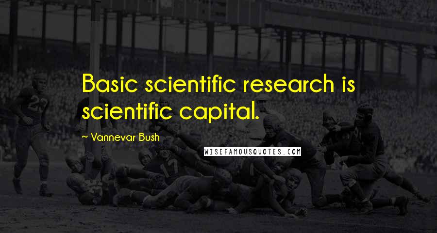 Vannevar Bush Quotes: Basic scientific research is scientific capital.