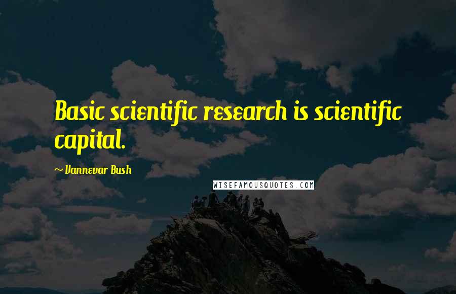 Vannevar Bush Quotes: Basic scientific research is scientific capital.