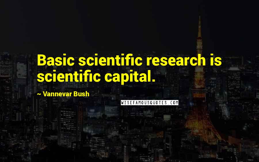 Vannevar Bush Quotes: Basic scientific research is scientific capital.