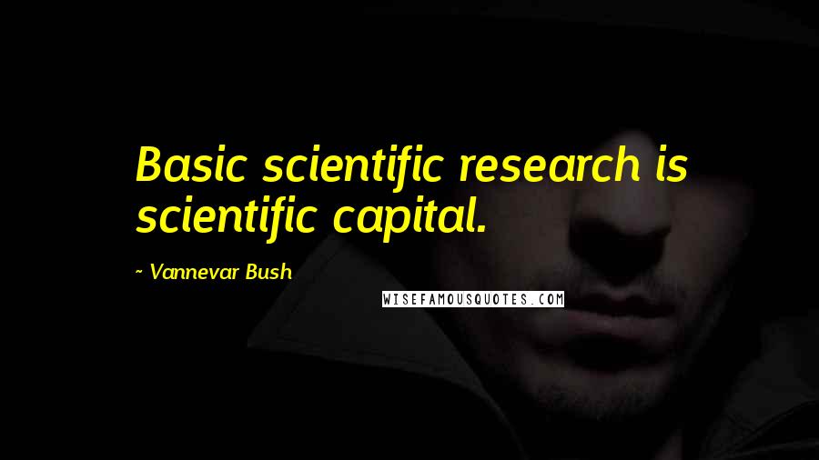 Vannevar Bush Quotes: Basic scientific research is scientific capital.