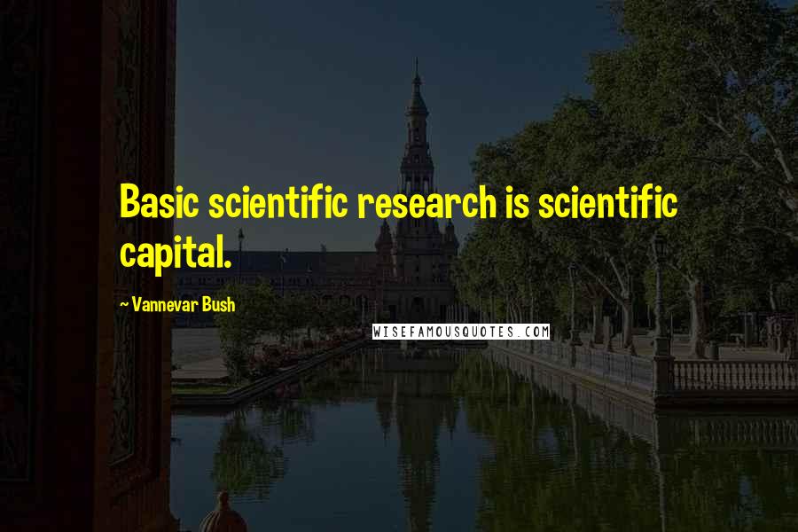 Vannevar Bush Quotes: Basic scientific research is scientific capital.