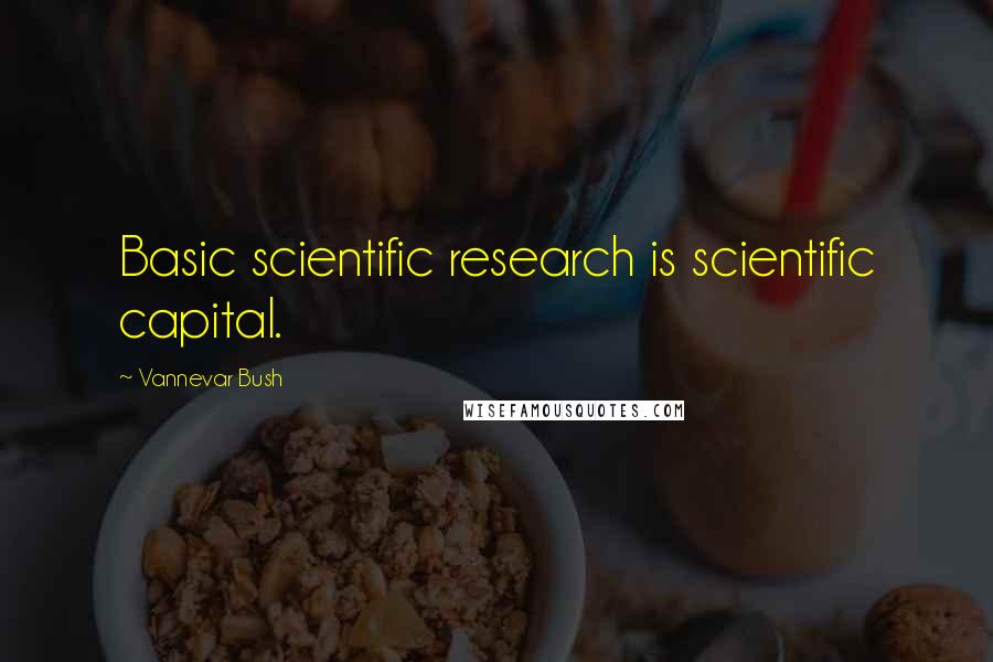 Vannevar Bush Quotes: Basic scientific research is scientific capital.