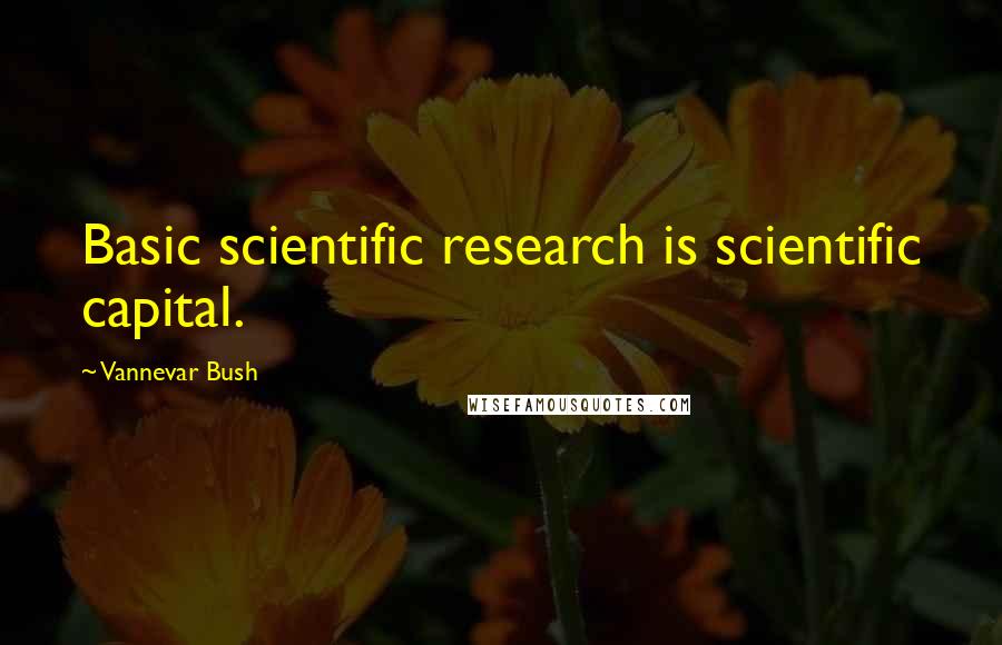 Vannevar Bush Quotes: Basic scientific research is scientific capital.