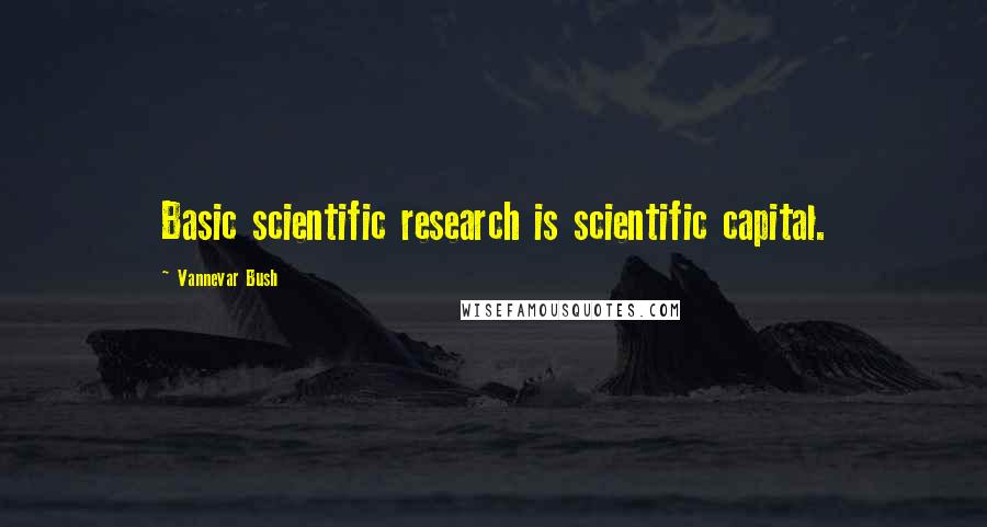 Vannevar Bush Quotes: Basic scientific research is scientific capital.