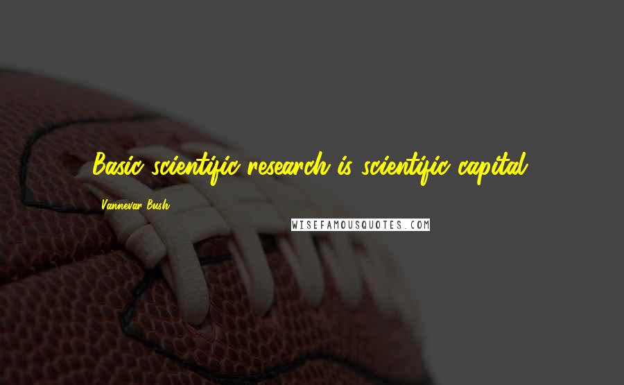 Vannevar Bush Quotes: Basic scientific research is scientific capital.