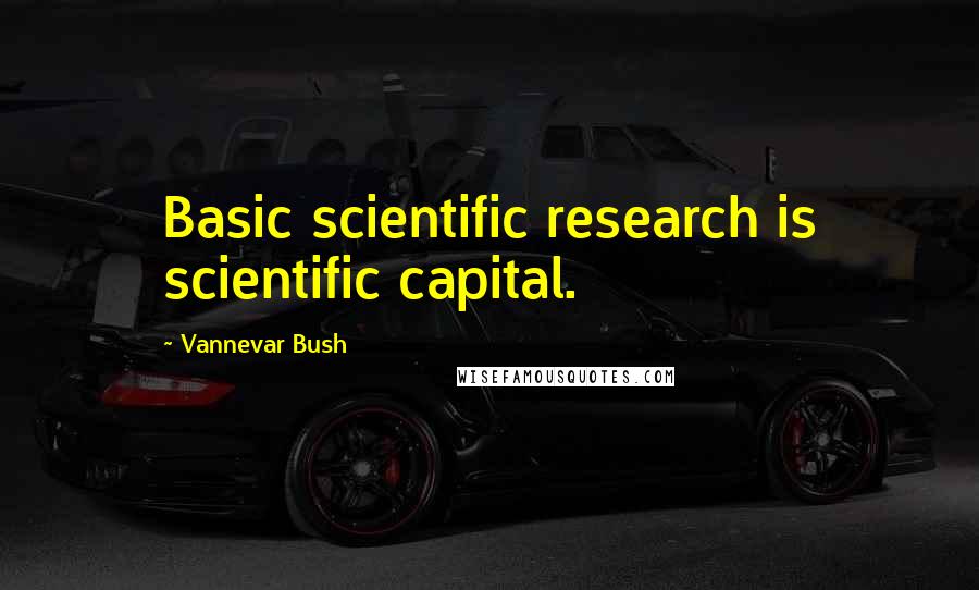 Vannevar Bush Quotes: Basic scientific research is scientific capital.