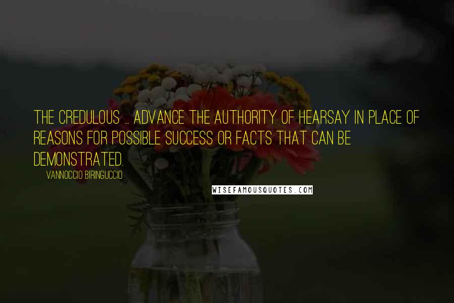 Vannoccio Biringuccio Quotes: The credulous ... advance the authority of hearsay in place of reasons for possible success or facts that can be demonstrated.