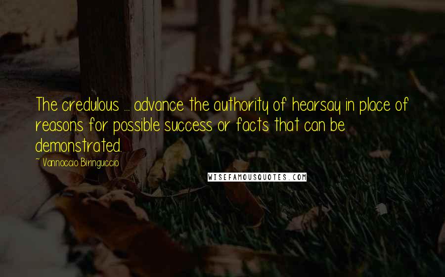 Vannoccio Biringuccio Quotes: The credulous ... advance the authority of hearsay in place of reasons for possible success or facts that can be demonstrated.