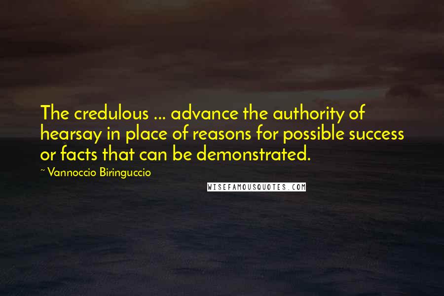 Vannoccio Biringuccio Quotes: The credulous ... advance the authority of hearsay in place of reasons for possible success or facts that can be demonstrated.