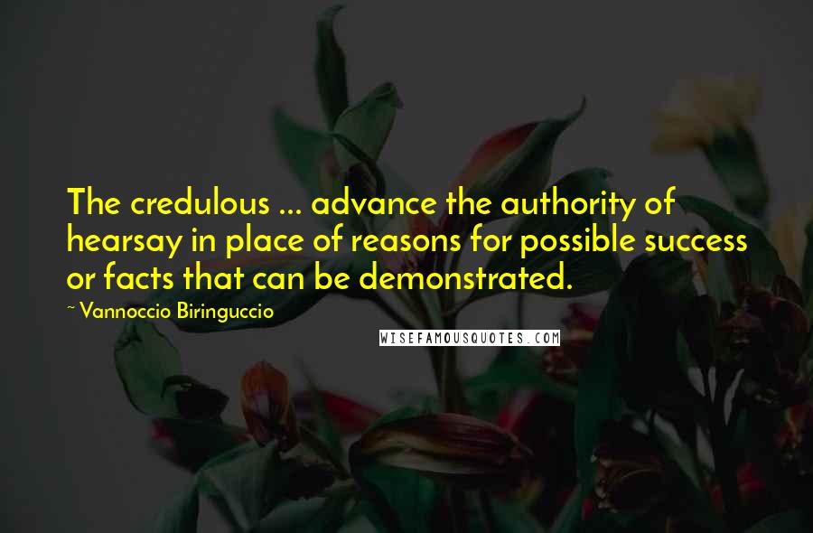 Vannoccio Biringuccio Quotes: The credulous ... advance the authority of hearsay in place of reasons for possible success or facts that can be demonstrated.