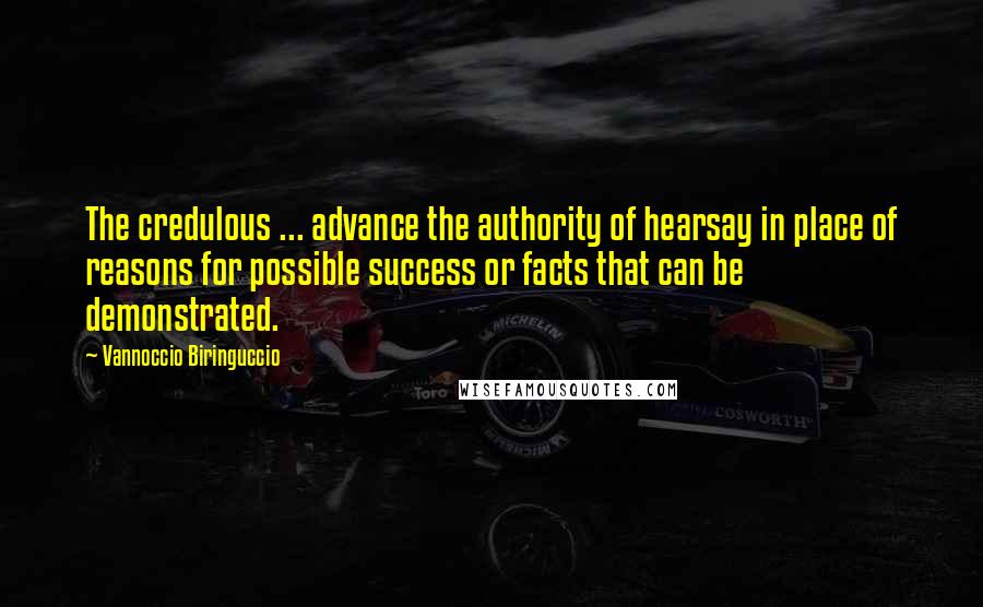 Vannoccio Biringuccio Quotes: The credulous ... advance the authority of hearsay in place of reasons for possible success or facts that can be demonstrated.