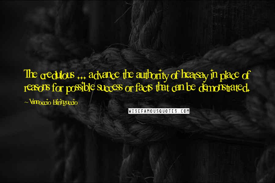 Vannoccio Biringuccio Quotes: The credulous ... advance the authority of hearsay in place of reasons for possible success or facts that can be demonstrated.