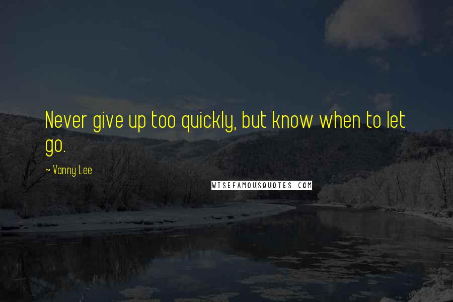 Vanny Lee Quotes: Never give up too quickly, but know when to let go.