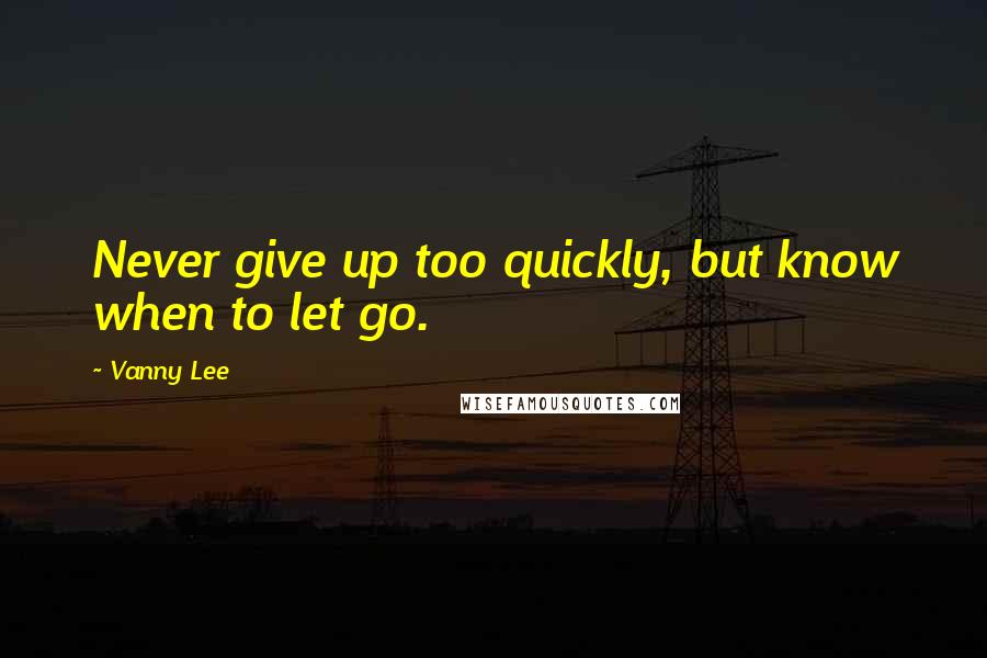 Vanny Lee Quotes: Never give up too quickly, but know when to let go.