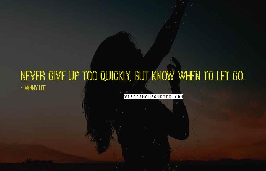 Vanny Lee Quotes: Never give up too quickly, but know when to let go.