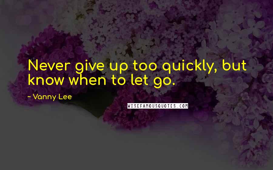 Vanny Lee Quotes: Never give up too quickly, but know when to let go.