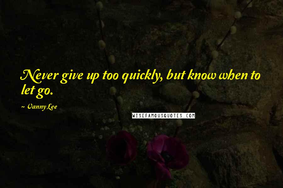 Vanny Lee Quotes: Never give up too quickly, but know when to let go.