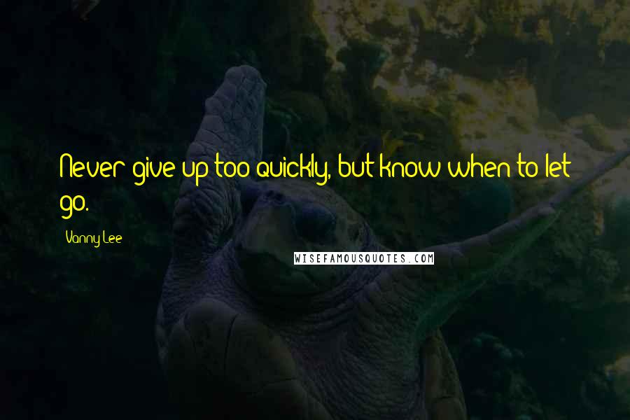Vanny Lee Quotes: Never give up too quickly, but know when to let go.