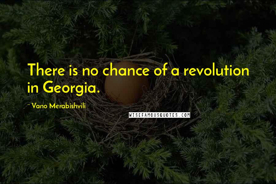 Vano Merabishvili Quotes: There is no chance of a revolution in Georgia.