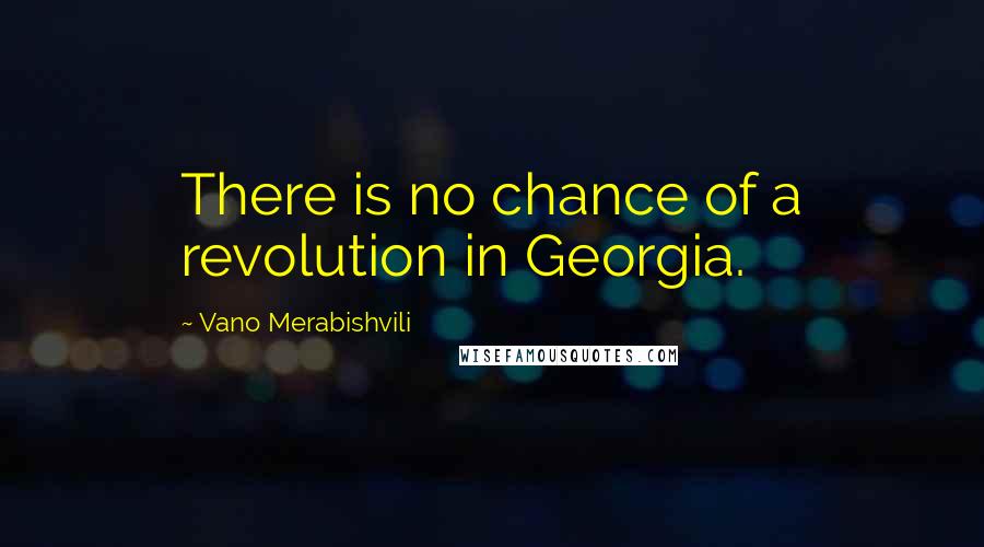 Vano Merabishvili Quotes: There is no chance of a revolution in Georgia.