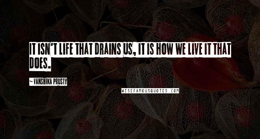 Vanshika Prusty Quotes: It isn't life that drains us, it is how we live it that does.