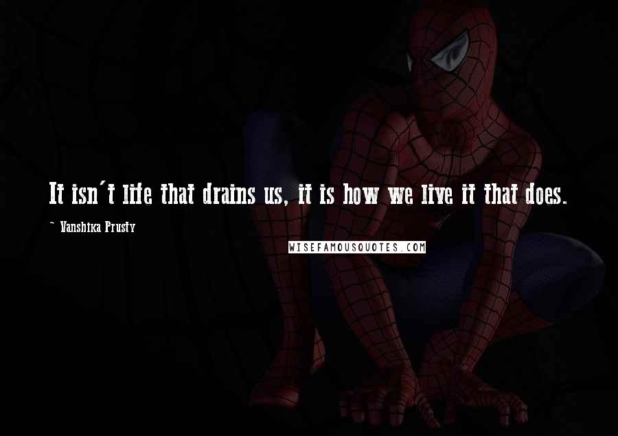 Vanshika Prusty Quotes: It isn't life that drains us, it is how we live it that does.