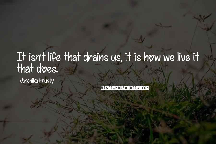 Vanshika Prusty Quotes: It isn't life that drains us, it is how we live it that does.