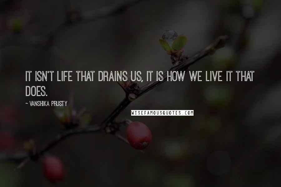 Vanshika Prusty Quotes: It isn't life that drains us, it is how we live it that does.