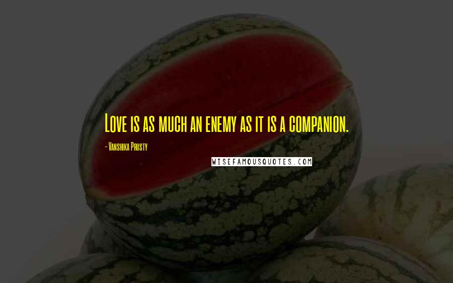 Vanshika Prusty Quotes: Love is as much an enemy as it is a companion.