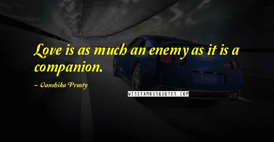 Vanshika Prusty Quotes: Love is as much an enemy as it is a companion.