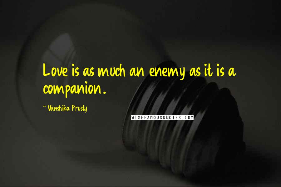 Vanshika Prusty Quotes: Love is as much an enemy as it is a companion.