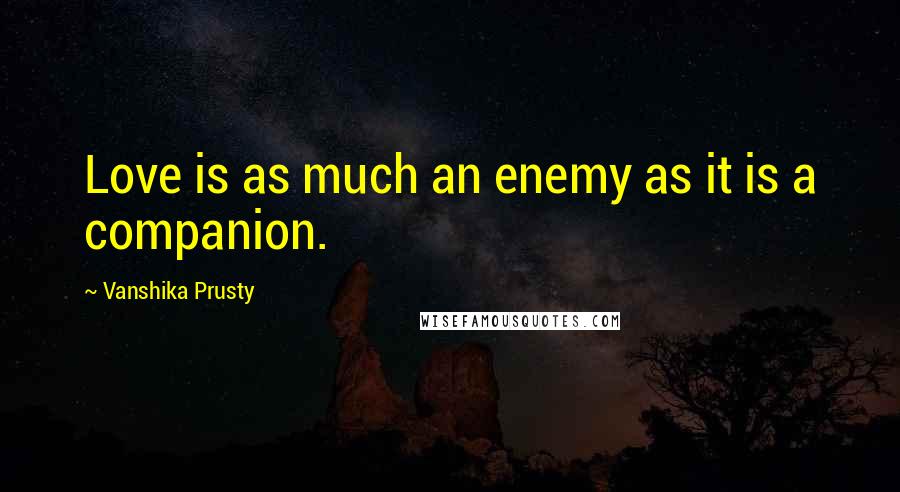 Vanshika Prusty Quotes: Love is as much an enemy as it is a companion.