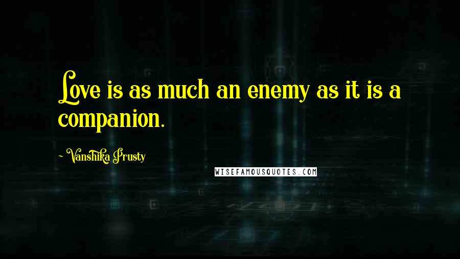 Vanshika Prusty Quotes: Love is as much an enemy as it is a companion.