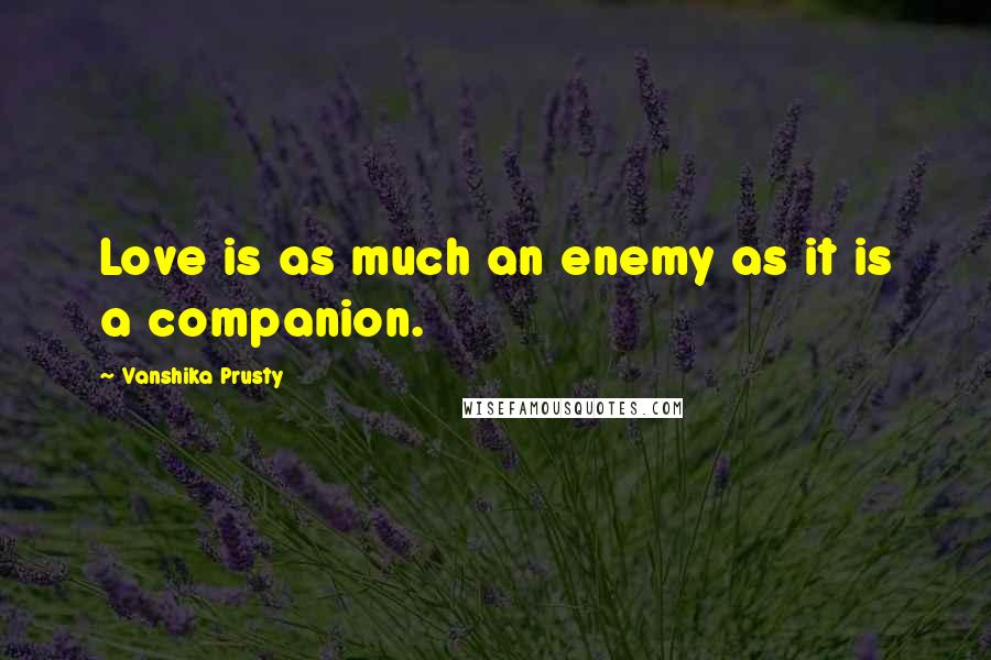 Vanshika Prusty Quotes: Love is as much an enemy as it is a companion.