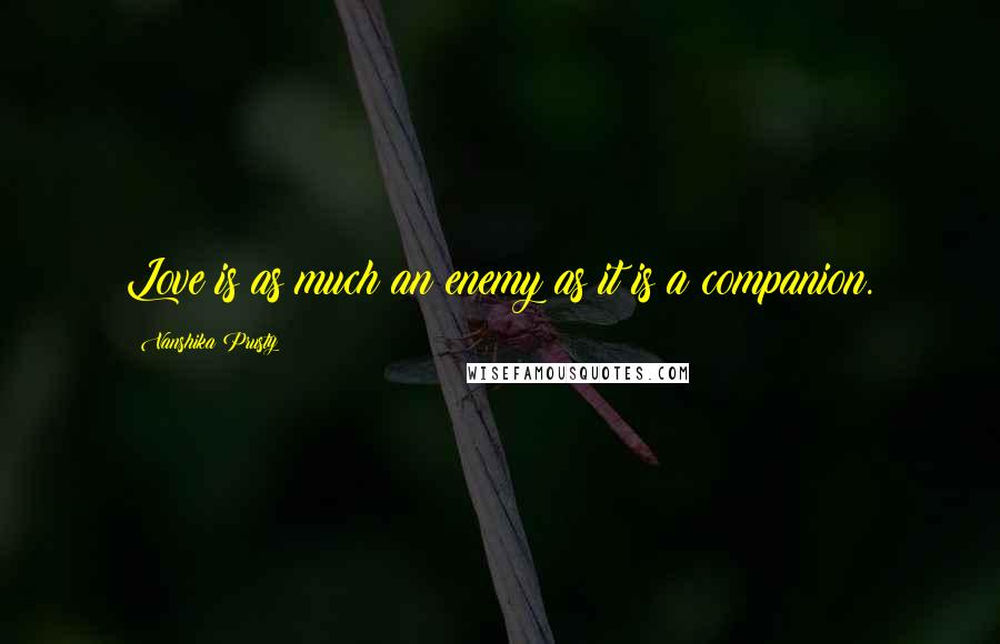 Vanshika Prusty Quotes: Love is as much an enemy as it is a companion.