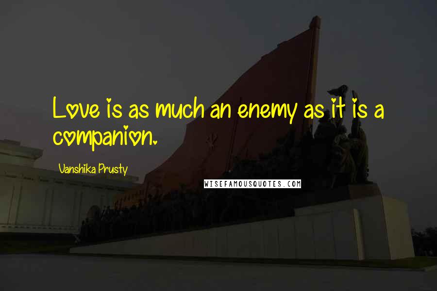 Vanshika Prusty Quotes: Love is as much an enemy as it is a companion.