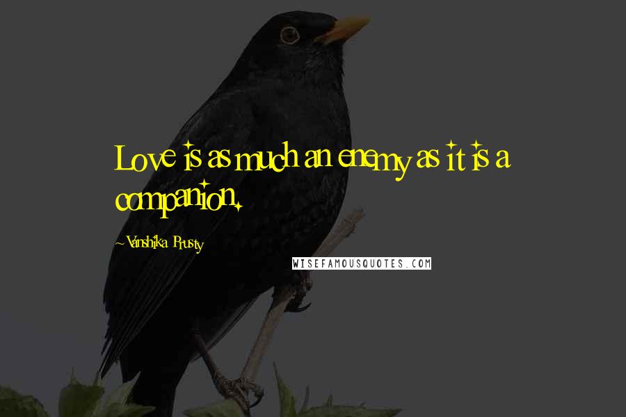 Vanshika Prusty Quotes: Love is as much an enemy as it is a companion.