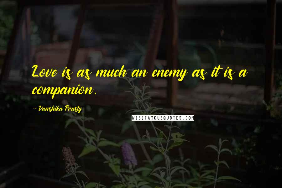 Vanshika Prusty Quotes: Love is as much an enemy as it is a companion.