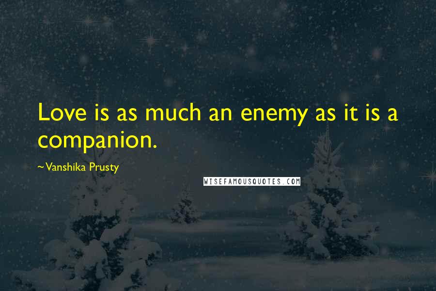 Vanshika Prusty Quotes: Love is as much an enemy as it is a companion.