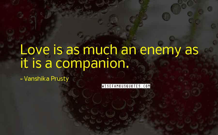 Vanshika Prusty Quotes: Love is as much an enemy as it is a companion.