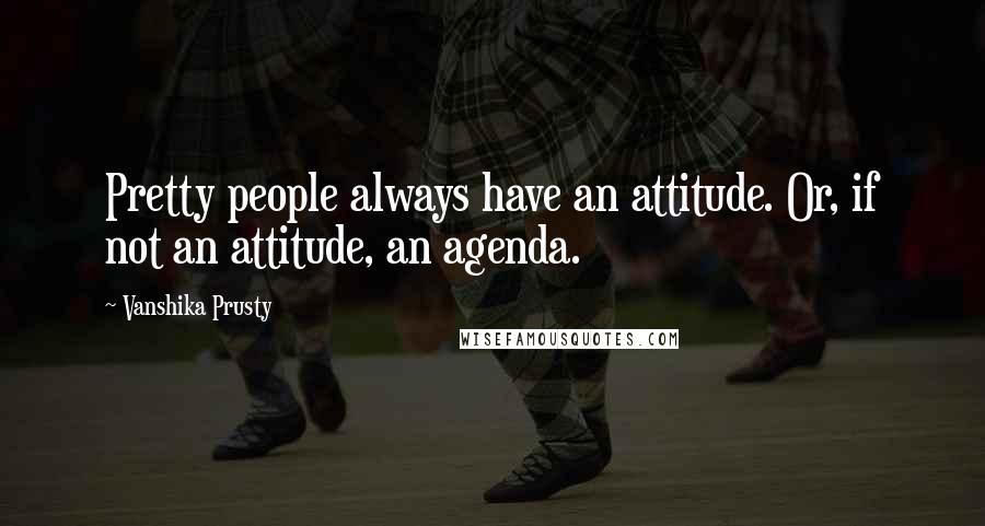 Vanshika Prusty Quotes: Pretty people always have an attitude. Or, if not an attitude, an agenda.