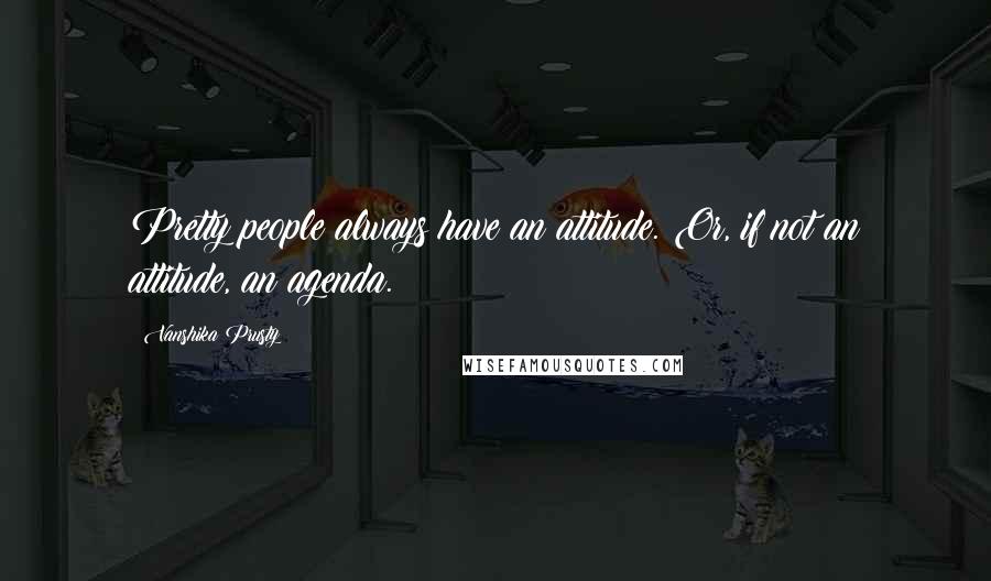 Vanshika Prusty Quotes: Pretty people always have an attitude. Or, if not an attitude, an agenda.
