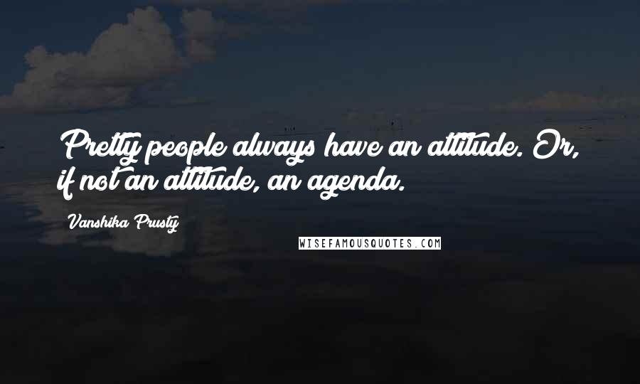 Vanshika Prusty Quotes: Pretty people always have an attitude. Or, if not an attitude, an agenda.