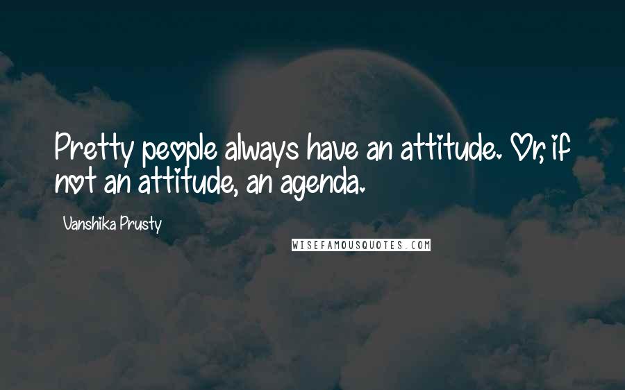 Vanshika Prusty Quotes: Pretty people always have an attitude. Or, if not an attitude, an agenda.