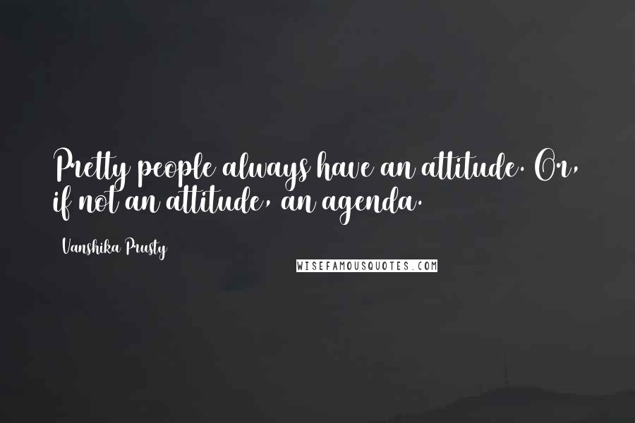 Vanshika Prusty Quotes: Pretty people always have an attitude. Or, if not an attitude, an agenda.