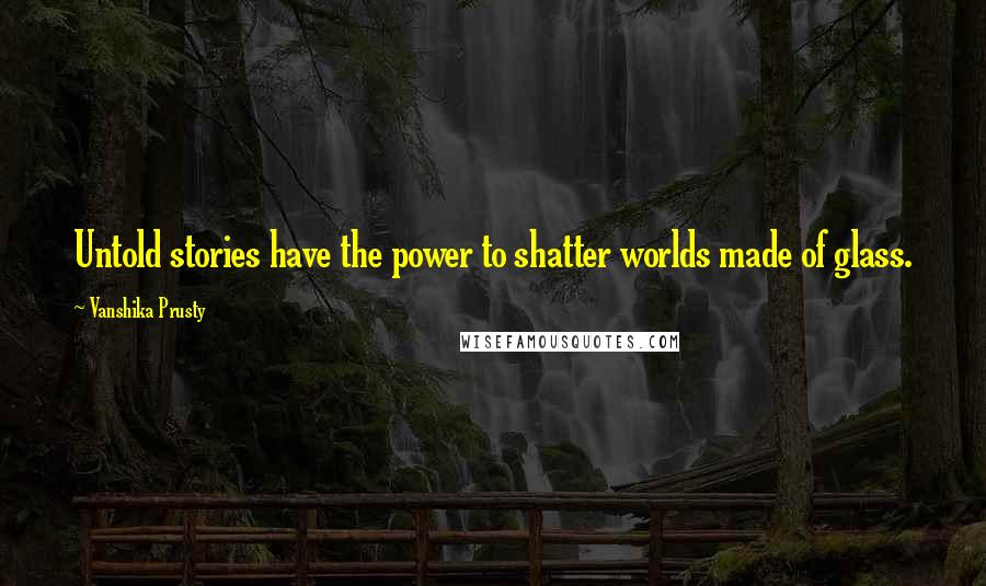 Vanshika Prusty Quotes: Untold stories have the power to shatter worlds made of glass.